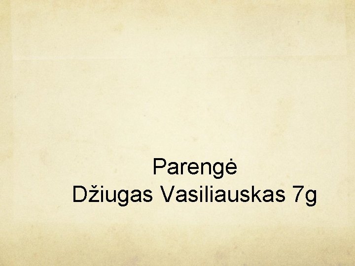 Parengė Džiugas Vasiliauskas 7 g 