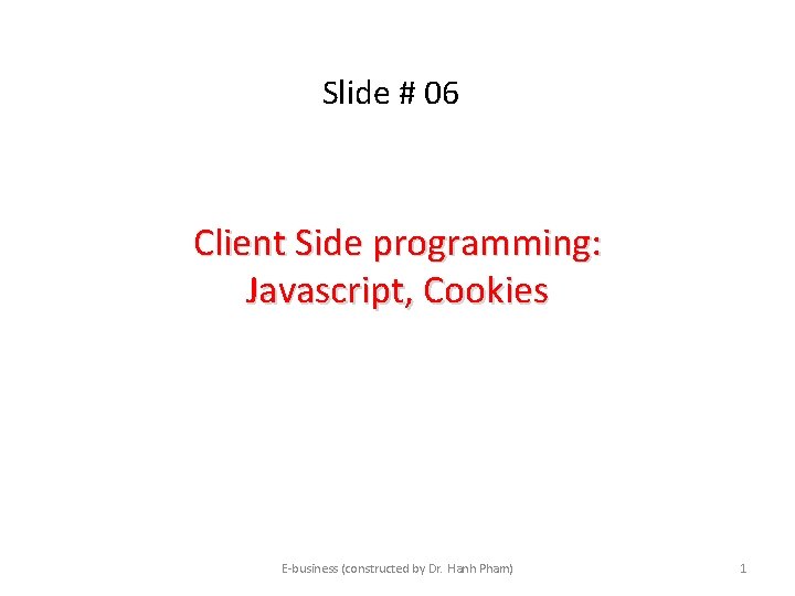 Slide # 06 Client Side programming: Javascript, Cookies E-business (constructed by Dr. Hanh Pham) Slide # 06 Client Side programming: Javascript, Cookies E-business (constructed by Dr. Hanh Pham)