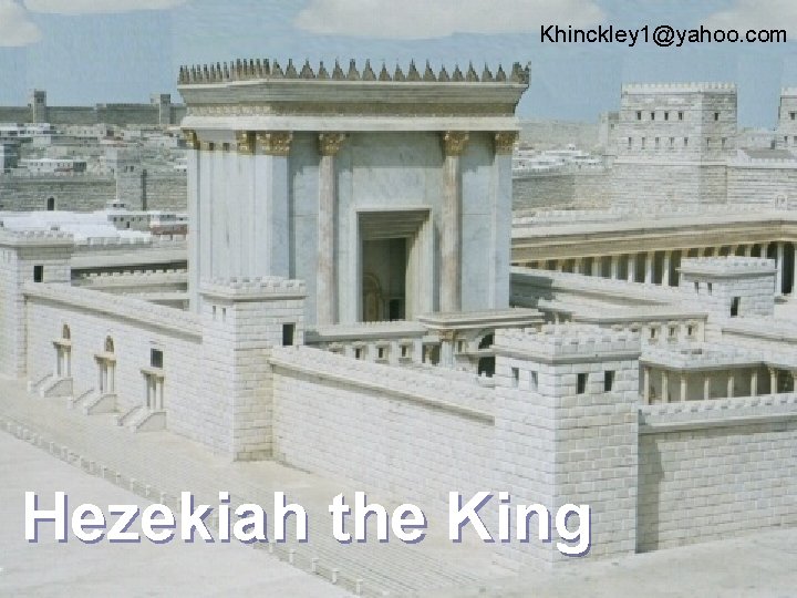 Khinckley 1@yahoo. com Hezekiah the King 