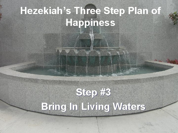 Hezekiah’s Three Step Plan of Happiness Step #3 Bring In Living Waters 