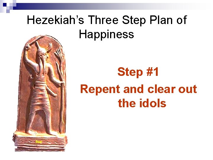 Hezekiah’s Three Step Plan of Happiness Step #1 Repent and clear out the idols