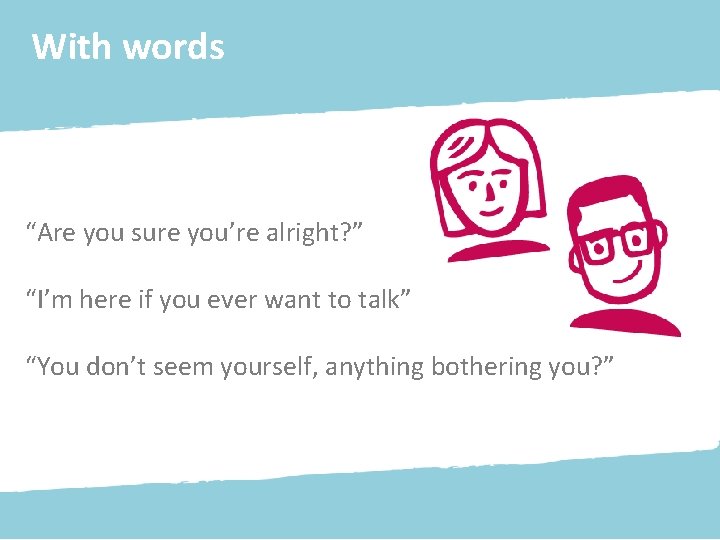 With words “Are you sure you’re alright? ” “I’m here if you ever want