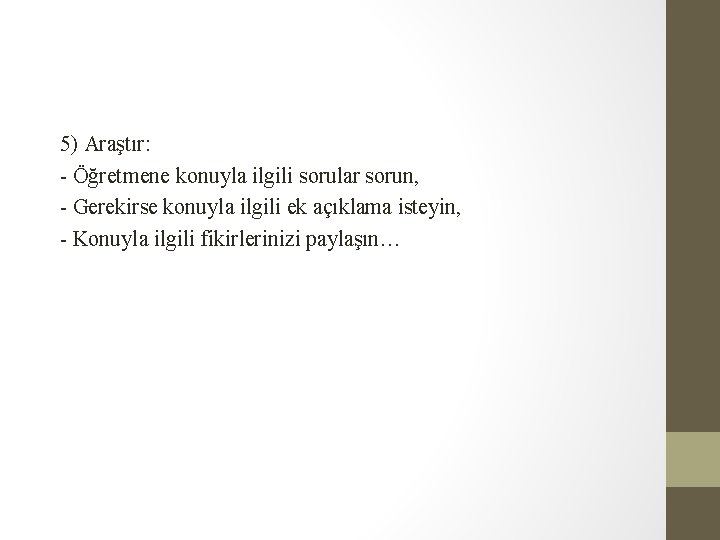 5) Araştır: - Öğretmene konuyla ilgili sorular sorun, - Gerekirse konuyla ilgili ek açıklama