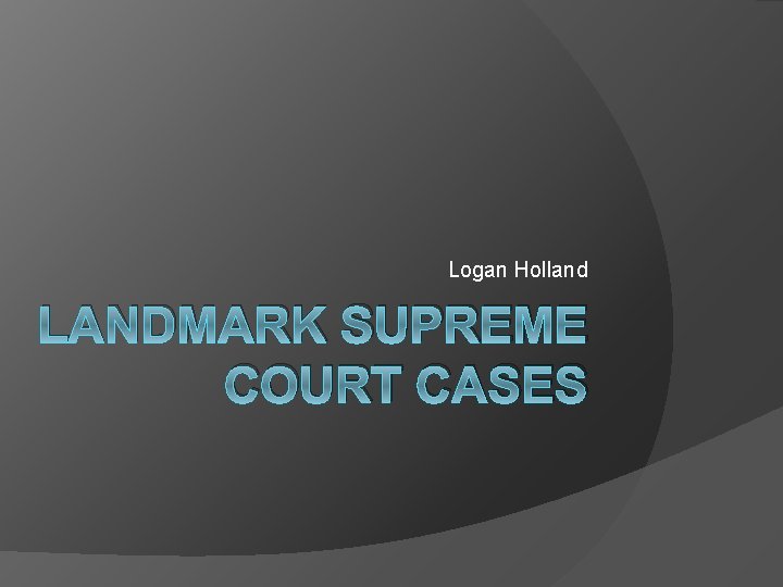 Logan Holland LANDMARK SUPREME COURT CASES 