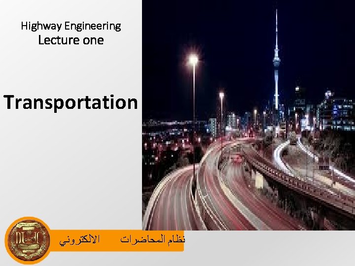 Highway Engineering Lecture one Transportation ﺍﻻﻟﻜﺘﺮﻭﻧﻲ ﻧﻈﺎﻡ ﺍﻟﻤﺤﺎﺿﺮﺍﺕ 
