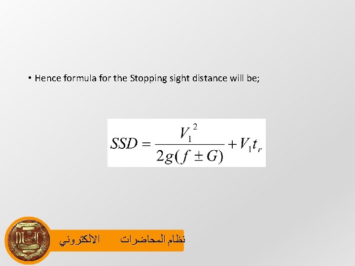  • Hence formula for the Stopping sight distance will be; ﺍﻻﻟﻜﺘﺮﻭﻧﻲ ﻧﻈﺎﻡ ﺍﻟﻤﺤﺎﺿﺮﺍﺕ