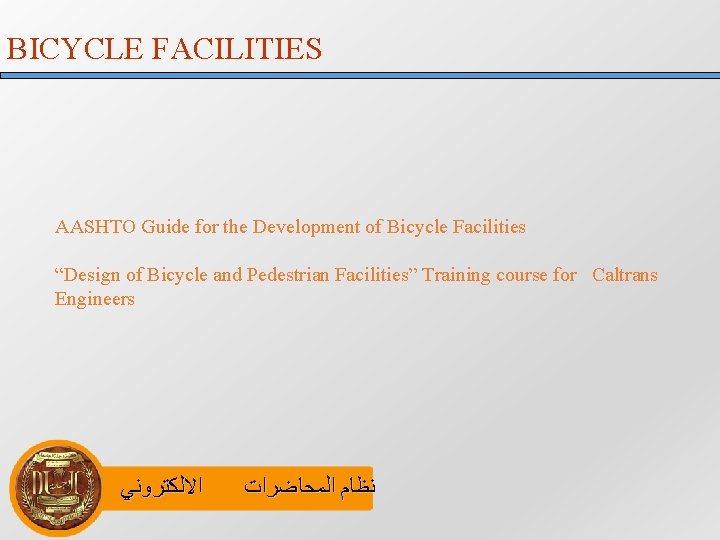 BICYCLE FACILITIES AASHTO Guide for the Development of Bicycle Facilities “Design of Bicycle and