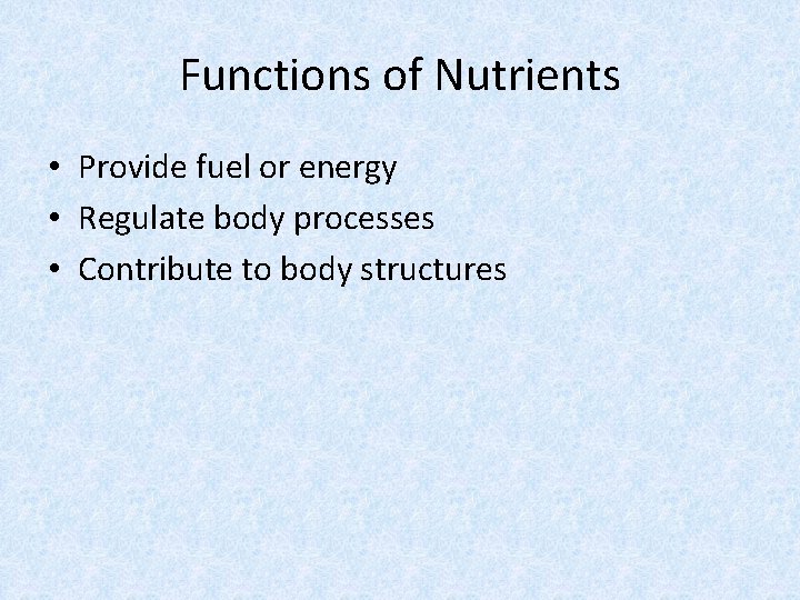 Functions of Nutrients • Provide fuel or energy • Regulate body processes • Contribute