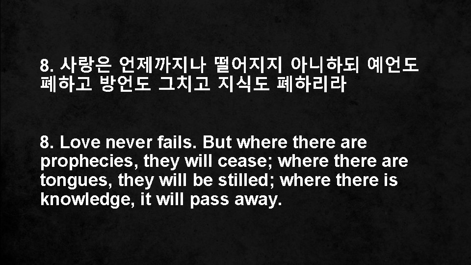 8. 사랑은 언제까지나 떨어지지 아니하되 예언도 폐하고 방언도 그치고 지식도 폐하리라 8. Love never