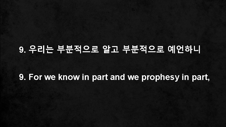 9. 우리는 부분적으로 알고 부분적으로 예언하니 9. For we know in part and we