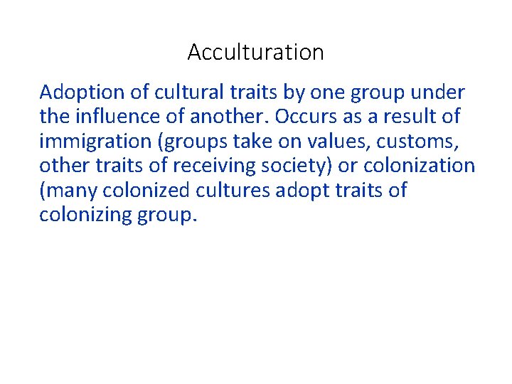 Acculturation Adoption of cultural traits by one group under the influence of another. Occurs