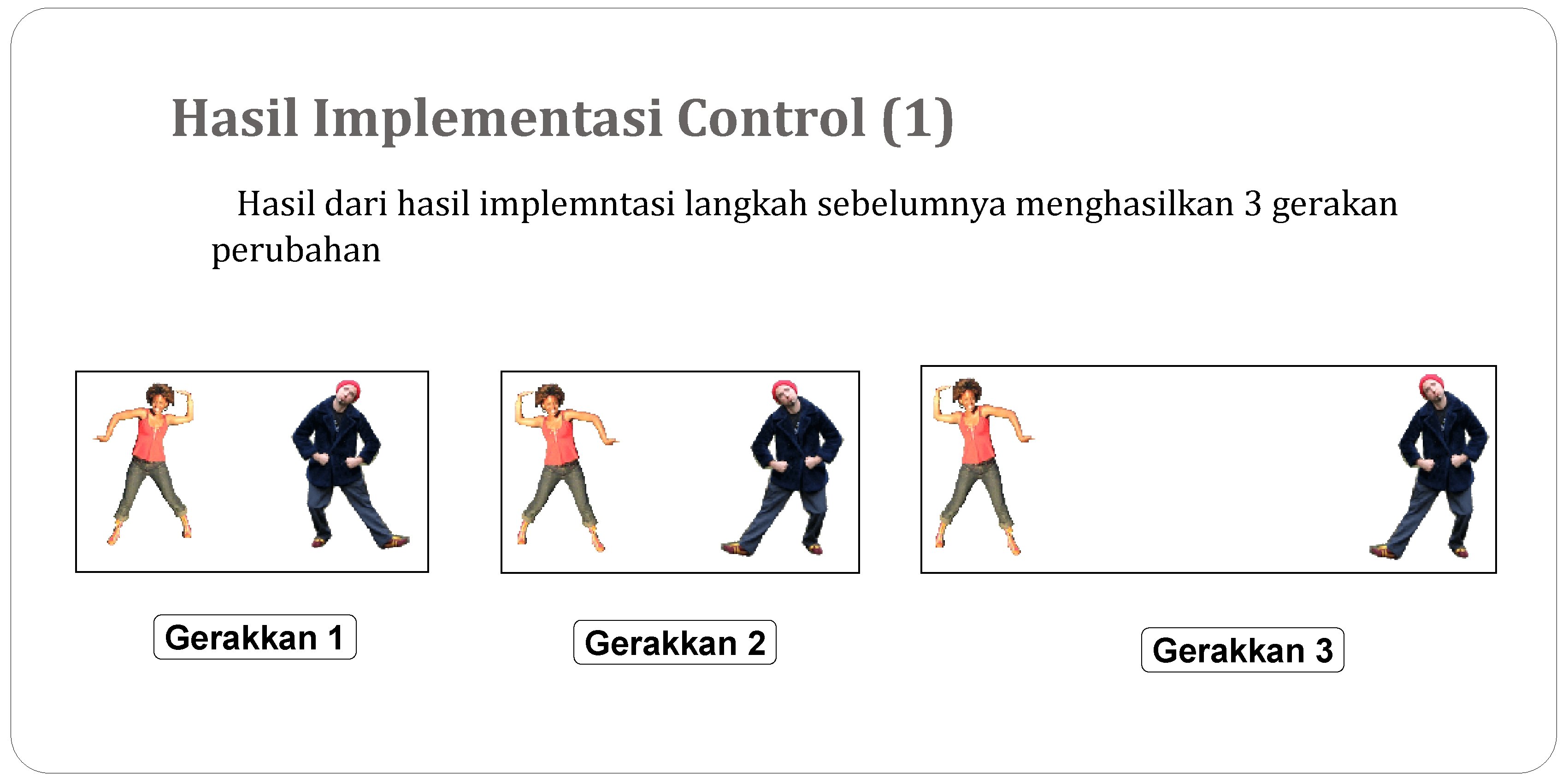 Hasil Implementasi Control (1) Hasil dari hasil implemntasi langkah sebelumnya menghasilkan 3 gerakan perubahan