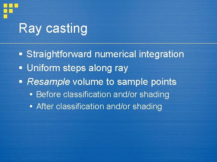 Ray casting § Straightforward numerical integration § Uniform steps along ray § Resample volume