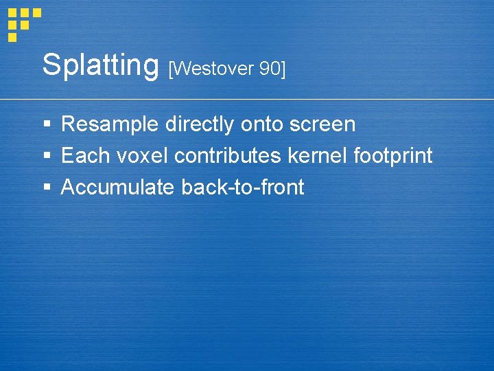 Splatting [Westover 90] § Resample directly onto screen § Each voxel contributes kernel footprint