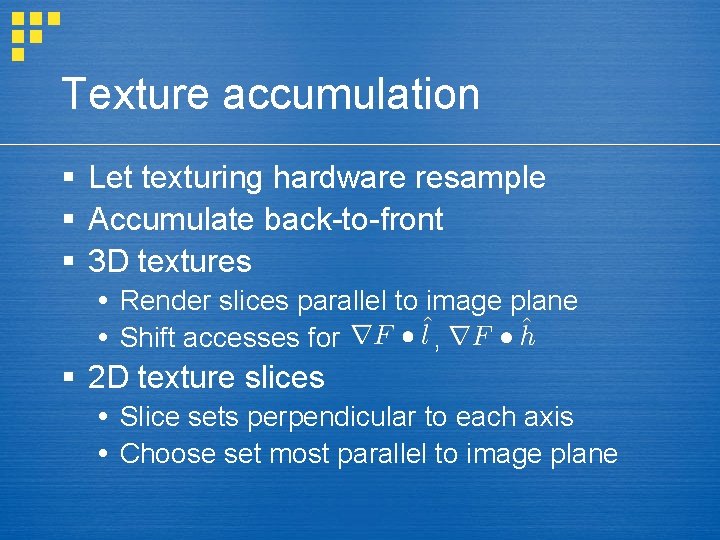 Texture accumulation § Let texturing hardware resample § Accumulate back-to-front § 3 D textures
