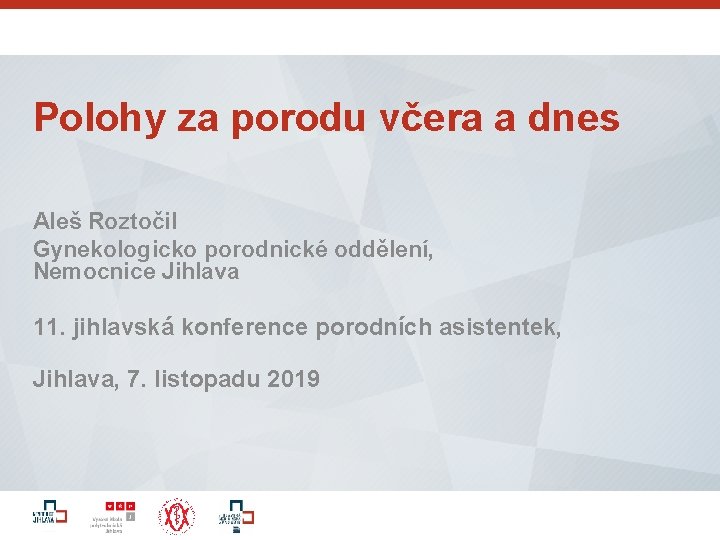 Polohy za porodu včera a dnes Aleš Roztočil Gynekologicko porodnické oddělení, Nemocnice Jihlava 11.