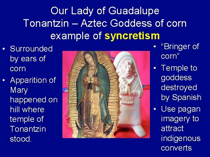 Our Lady of Guadalupe Tonantzin – Aztec Goddess of corn example of syncretism •