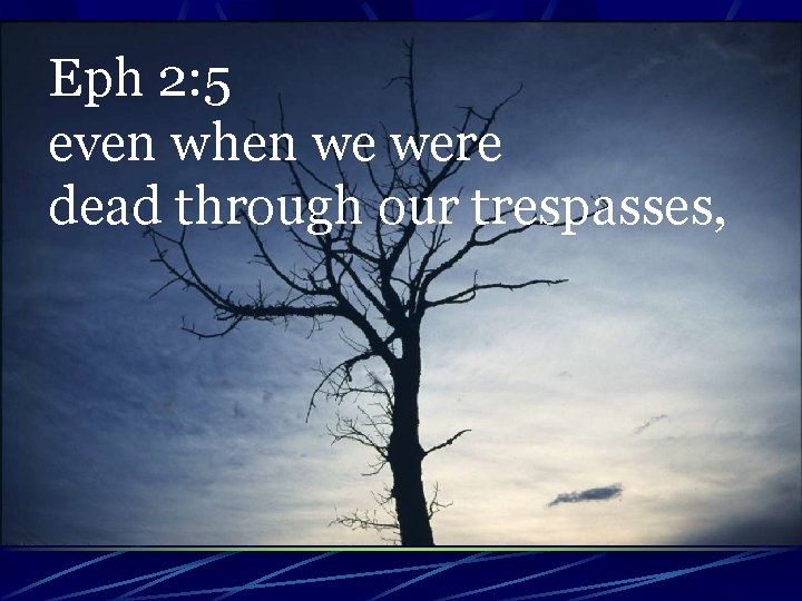Eph 2: 5 even when we were dead through our trespasses, 