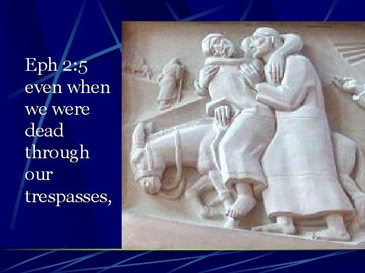 Eph 2: 5 even when we were dead through our trespasses, 
