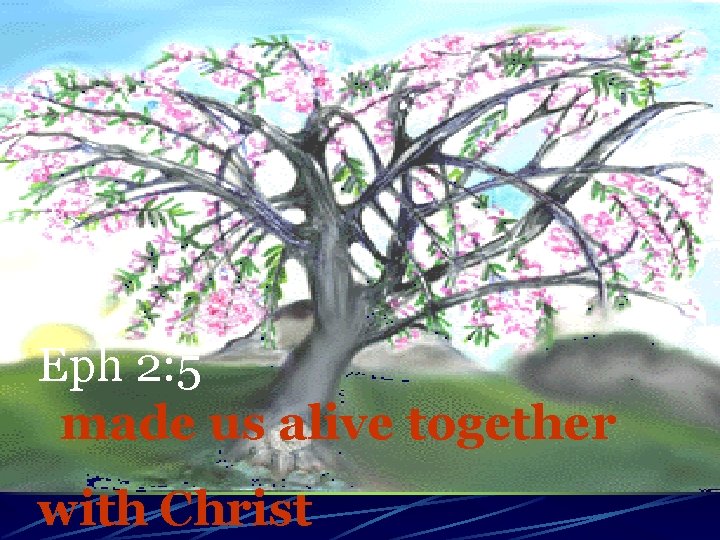 Eph 2: 5 made us alive together with Christ 