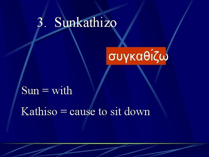3. Sunkathizo συγκαθι ζω Sun = with Kathiso = cause to sit down 