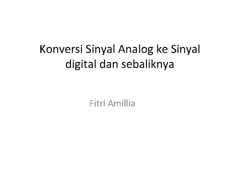 Konversi Sinyal Analog ke Sinyal digital dan sebaliknya Fitri Amillia 