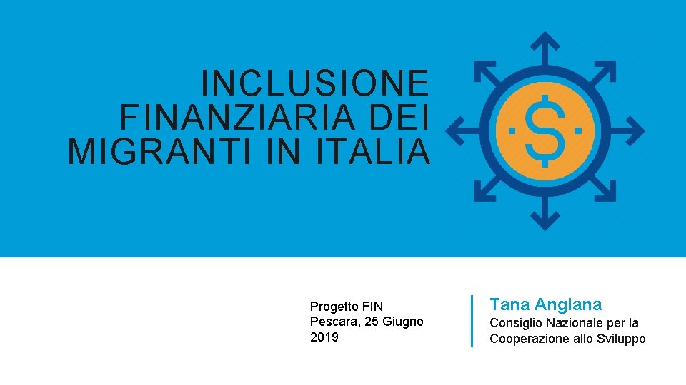 INCLUSIONE FINANZIARIA DEI MIGRANTI IN ITALIA Progetto FIN Pescara, 25 Giugno 2019 Tana Anglana