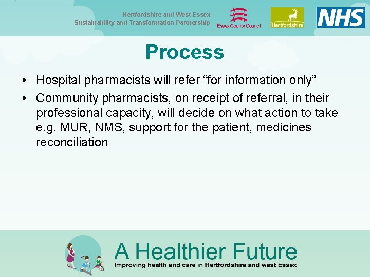 Hertfordshire and West Essex Sustainability and Transformation Partnership Process • Hospital pharmacists will refer Hertfordshire and West Essex Sustainability and Transformation Partnership Process • Hospital pharmacists will refer