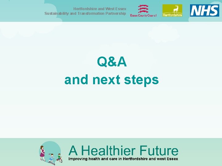 Hertfordshire and West Essex Sustainability and Transformation Partnership Q&A and next steps Hertfordshire and West Essex Sustainability and Transformation Partnership Q&A and next steps