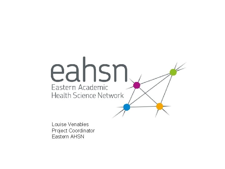 Louise Venables Project Coordinator Eastern AHSN Louise Venables Project Coordinator Eastern AHSN