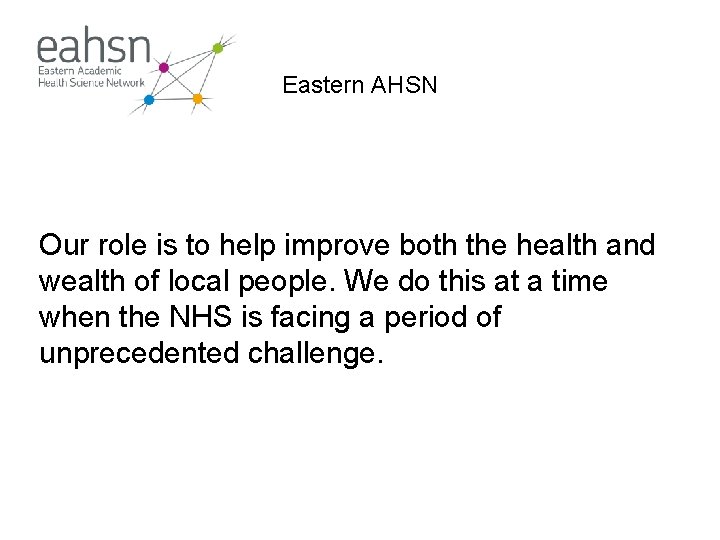 Eastern AHSN Our role is to help improve both the health and wealth of Eastern AHSN Our role is to help improve both the health and wealth of