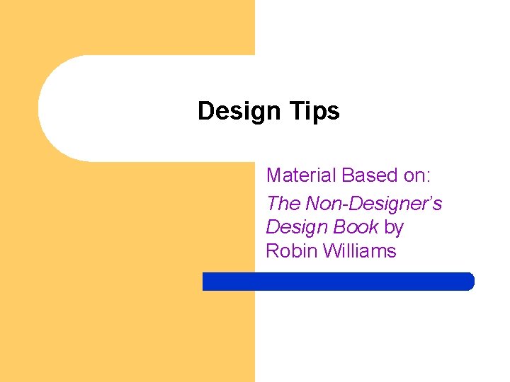 Design Tips Material Based on: The Non-Designer’s Design Book by Robin Williams 