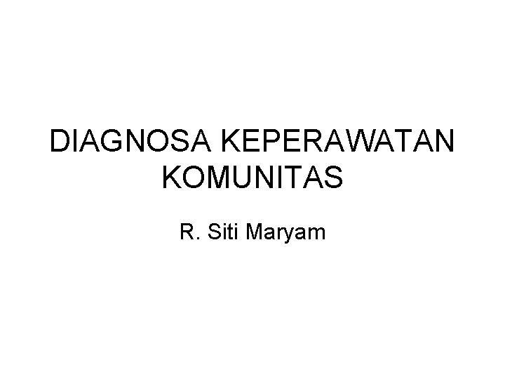 DIAGNOSA KEPERAWATAN KOMUNITAS R. Siti Maryam 