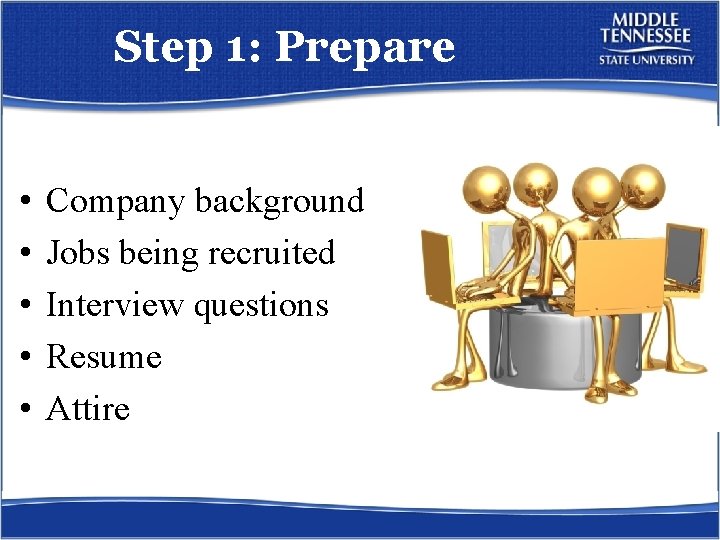 Step 1: Prepare • • • Company background Jobs being recruited Interview questions Resume