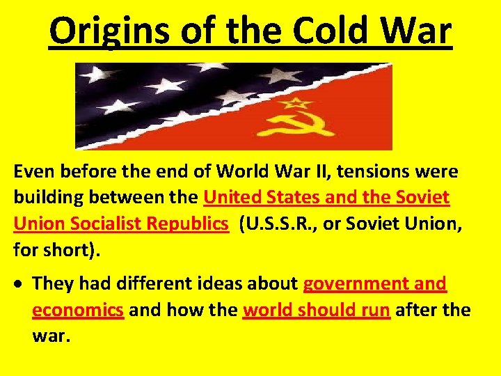 Origins of the Cold War Even before the end of World War II, tensions