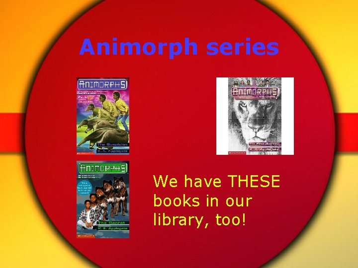 Animorph series We have THESE books in our library, too! 