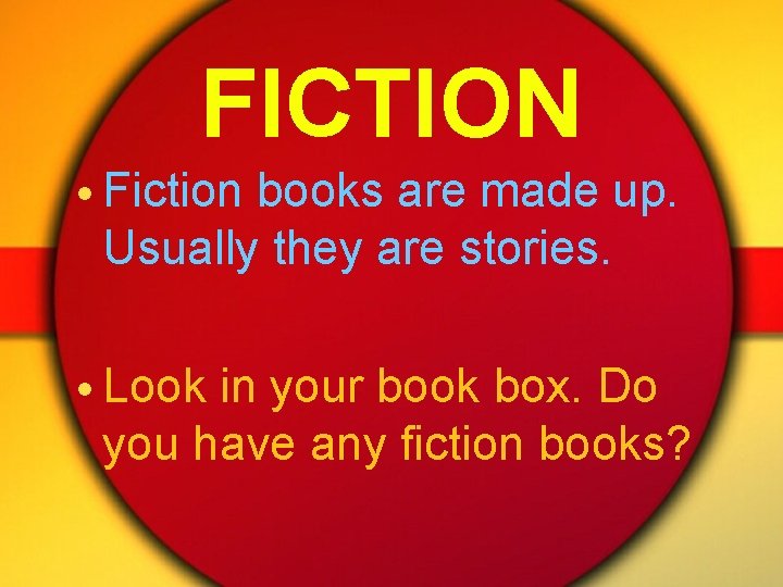 FICTION • Fiction books are made up. Usually they are stories. • Look in