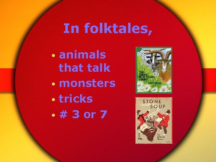 In folktales, • animals that talk • monsters • tricks • # 3 or