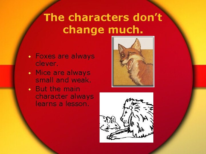The characters don’t change much. • Foxes are always clever. • Mice are always