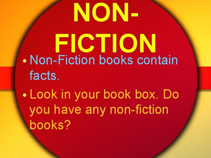 NONFICTION • Non-Fiction books contain facts. • Look in your book box. Do you