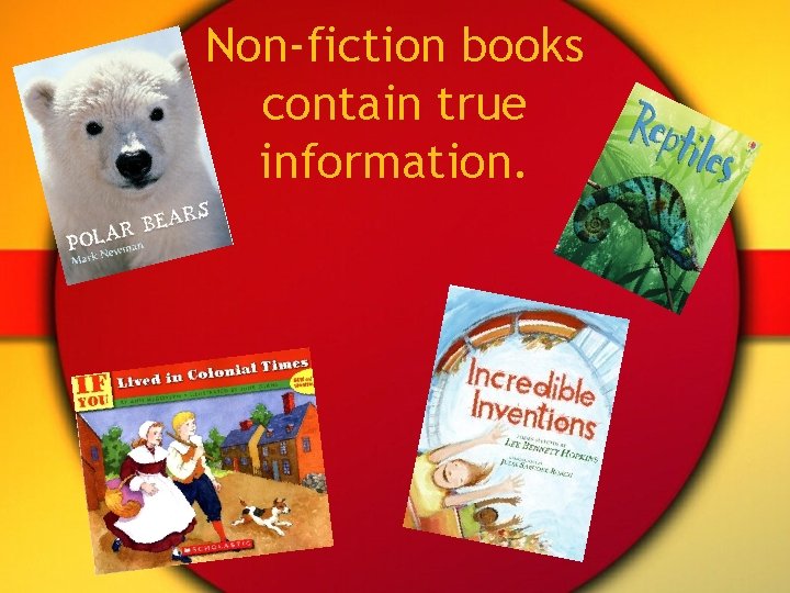 Non-fiction books contain true information. 