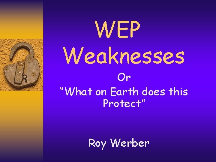 WEP Weaknesses Or “What on Earth does this Protect” Roy Werber 