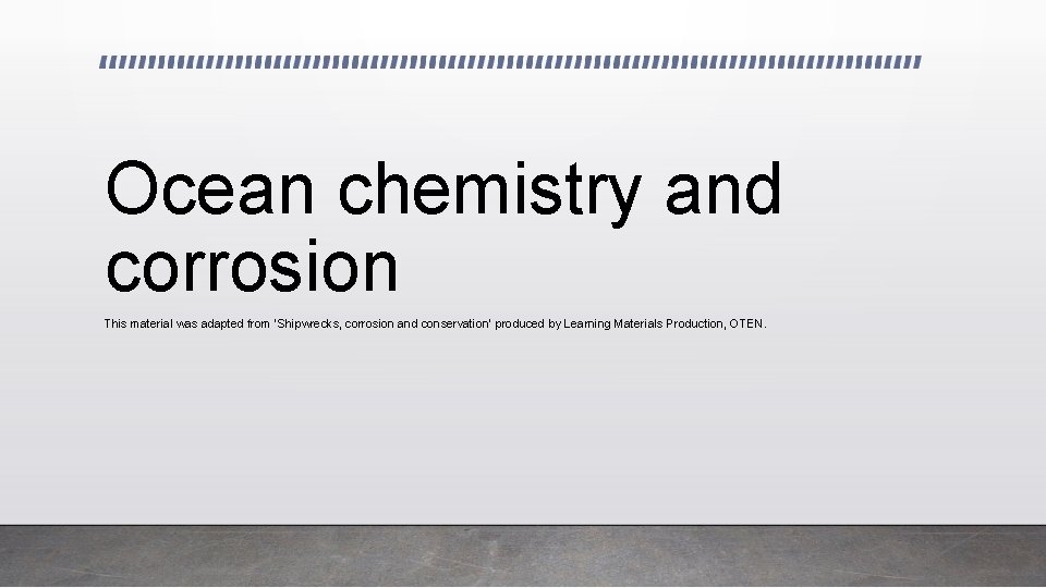 Ocean chemistry and corrosion This material was adapted from ‘Shipwrecks, corrosion and conservation’ produced