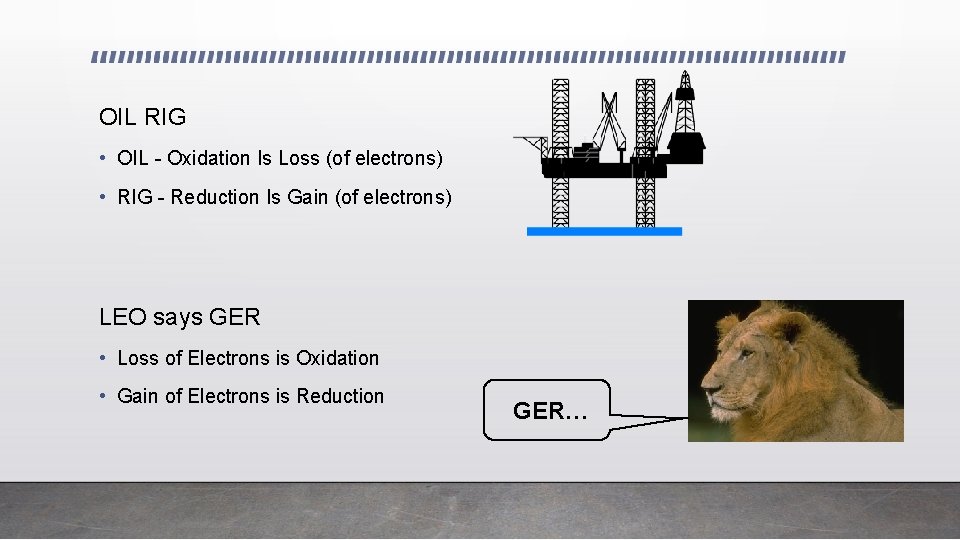 OIL RIG • OIL - Oxidation Is Loss (of electrons) • RIG - Reduction