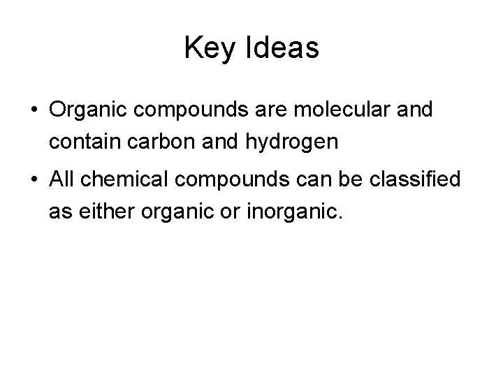 Key Ideas • Organic compounds are molecular and contain carbon and hydrogen • All