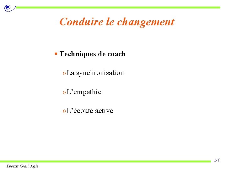 Conduire le changement § Techniques de coach » La synchronisation » L’empathie » L’écoute