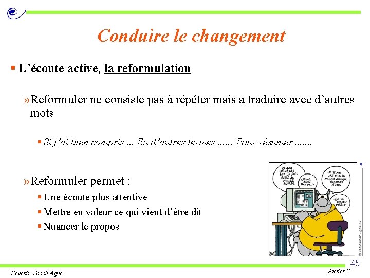 Conduire le changement § L’écoute active, la reformulation » Reformuler ne consiste pas à