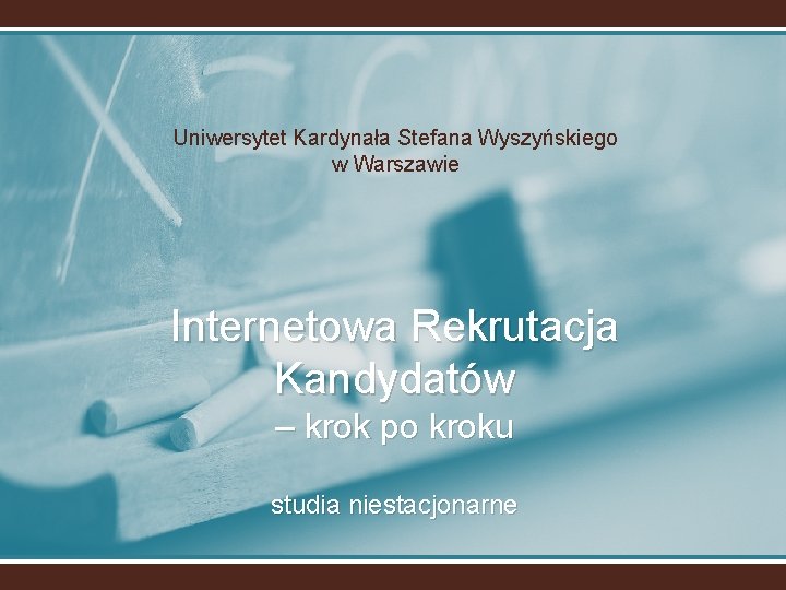 Uniwersytet Kardynała Stefana Wyszyńskiego w Warszawie Internetowa Rekrutacja Kandydatów – krok po kroku studia