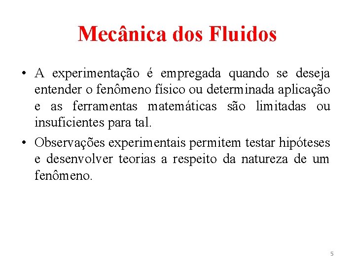 Mecânica dos Fluidos • A experimentação é empregada quando se deseja entender o fenômeno