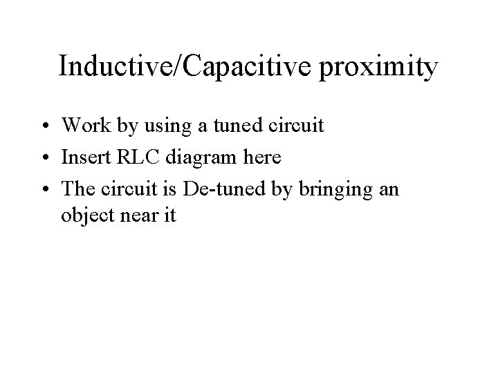 Inductive/Capacitive proximity • Work by using a tuned circuit • Insert RLC diagram here